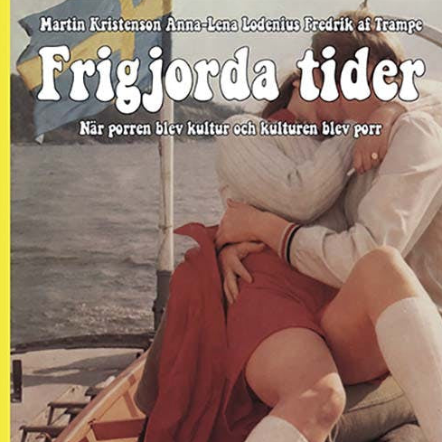 Frigjorda tider – när porren blev kultur och kulturen blev porr (Inbunden bok)